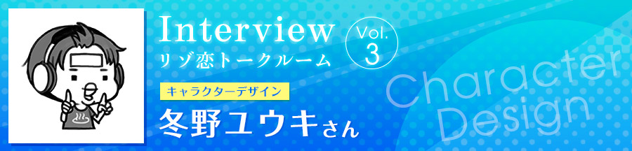 Interview Vol.3 キャラクターデザイン　冬野ユウキさん