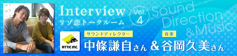 Interview Vol.4 サウンドディレクター　中條謙自さん / 音楽　谷岡久美さん